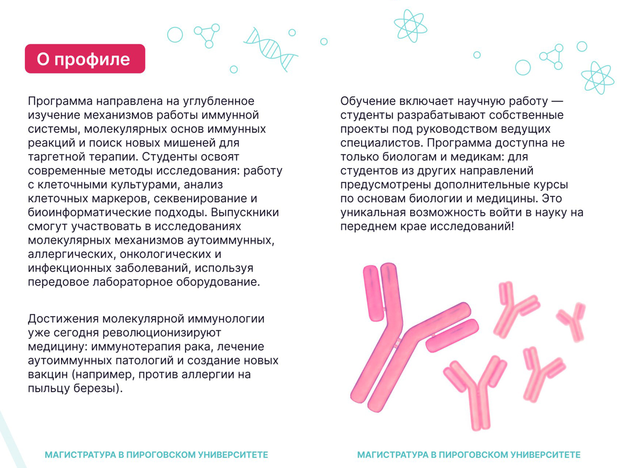 Факты о магистратуре Молекулярная иммунология. Достижения молекулярной иммунологии уже сегодня революционизируют медицину: иммунотерапия рака, лечение аутоиммунных патологий и создание новых вакцин (например, против аллергии на пыльцу березы). Обучение включает научную работу — студенты разрабатывают собственные проекты под руководством ведущих специалистов. Программа доступна не только биологам и медикам: для студентов из других направлений предусмотрены дополнительные курсы по основам биологии и медицины. Это уникальная возможность войти в науку на переднем крае исследований!